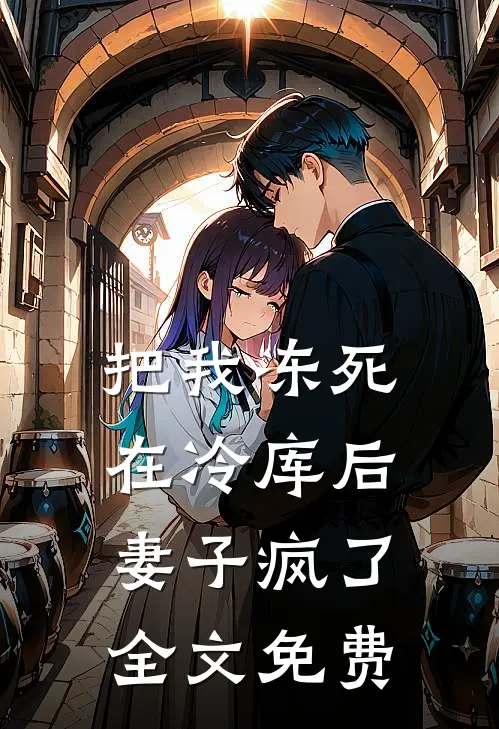 把我冻死在冷库后，妻子疯了全文免费
