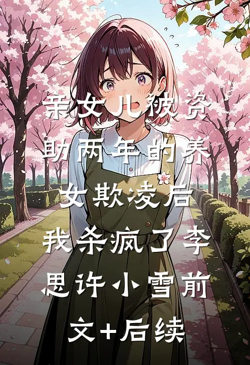 亲女儿被资助两年的养女欺凌后，我杀疯了李思许小雪前文+后续