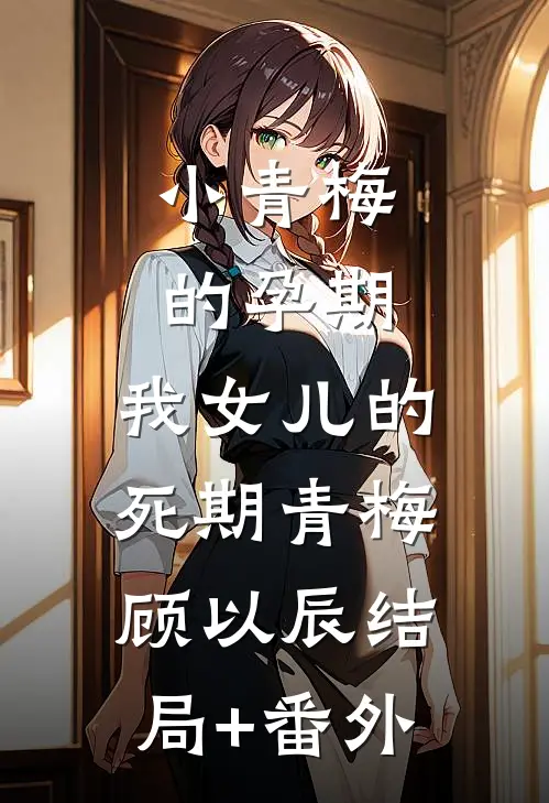 小青梅的孕期，我女儿的死期青梅顾以辰结局+番外