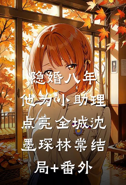 隐婚八年，他为小助理点亮全城沈墨琛林棠结局+番外