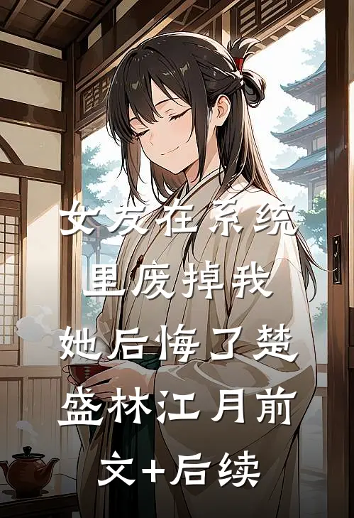 女友在系统里废掉我，她后悔了楚盛林江月前文+后续