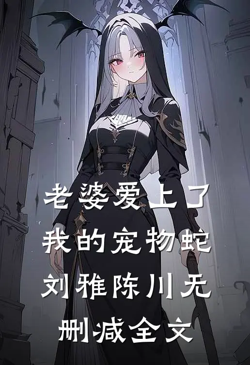 老婆爱上了我的宠物蛇刘雅陈川无删减全文