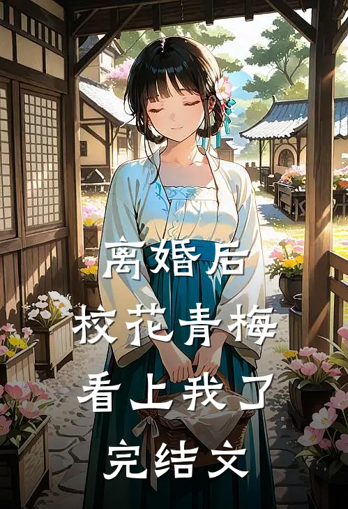 离婚后，校花青梅看上我了完结文