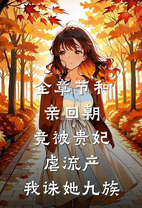 全章节和亲回朝，竟被贵妃虐流产，我诛她九族