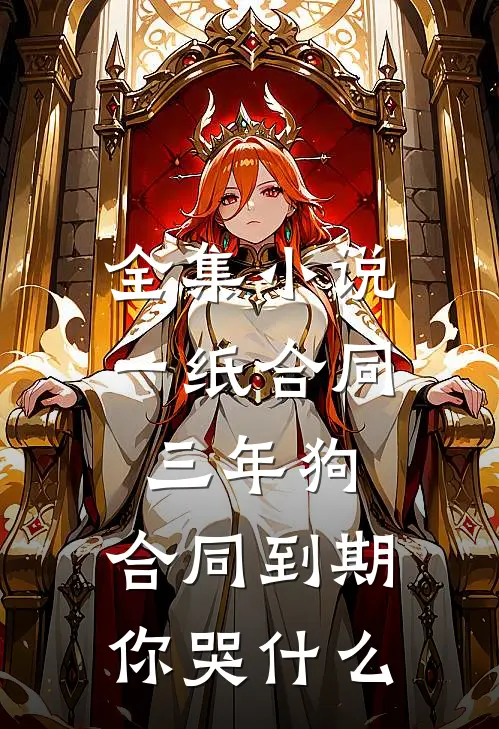 全集小说一纸合同三年狗，合同到期你哭什么