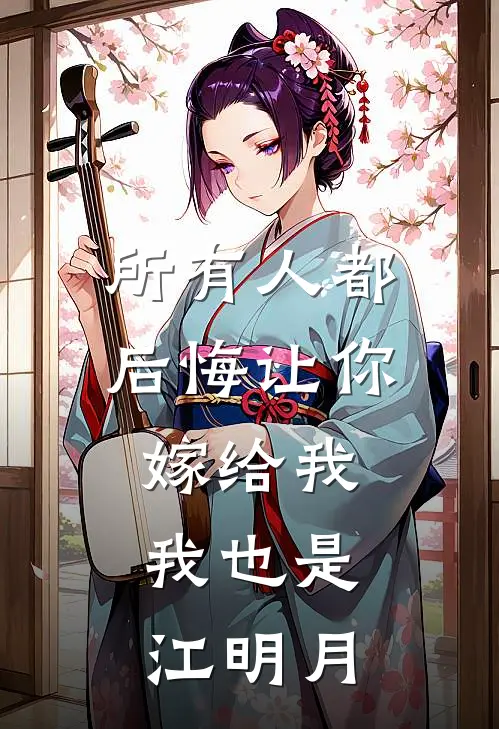 所有人都后悔让你嫁给我，我也是江明月