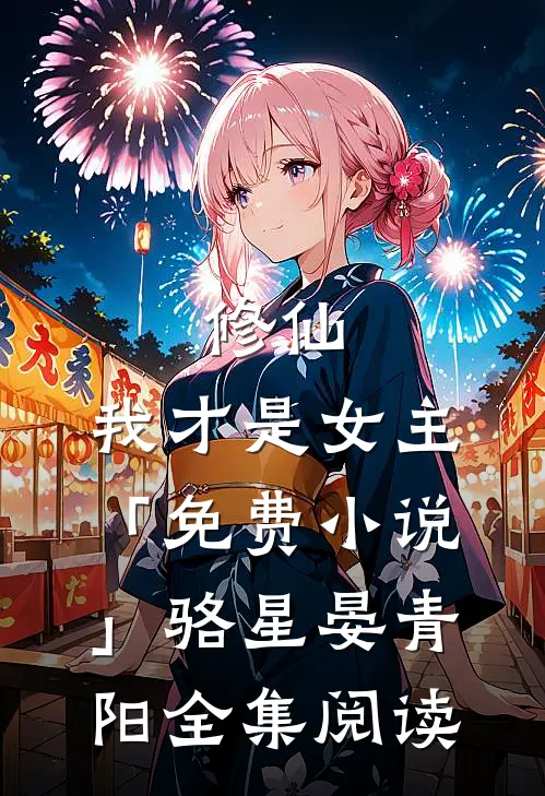 修仙，我才是女主「免费小说」骆星晏青阳全集阅读