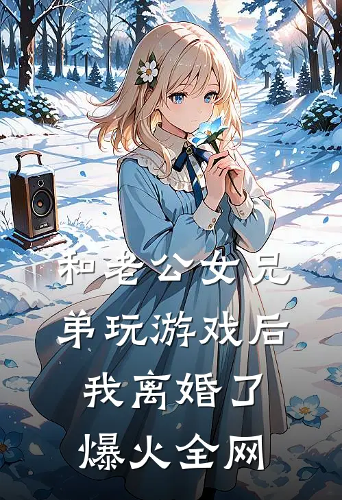 和老公女兄弟玩游戏后，我离婚了爆火全网