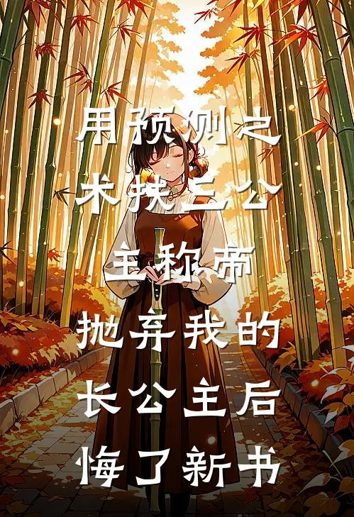 用预测之术扶三公主称帝，抛弃我的长公主后悔了新书