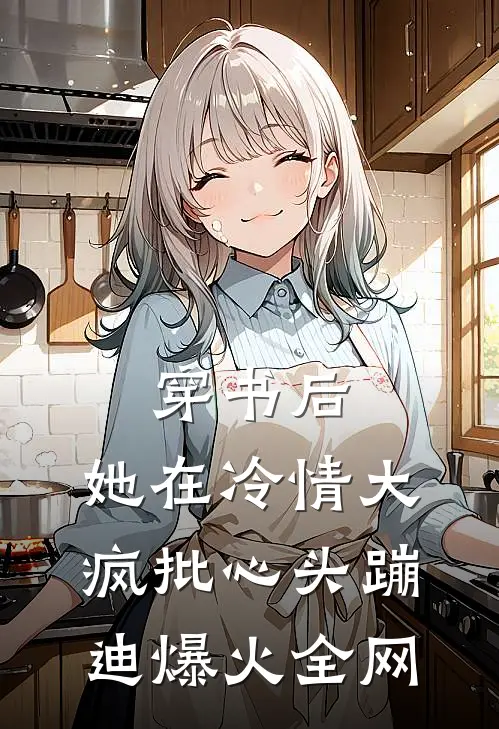 穿书后，她在冷情大疯批心头蹦迪爆火全网