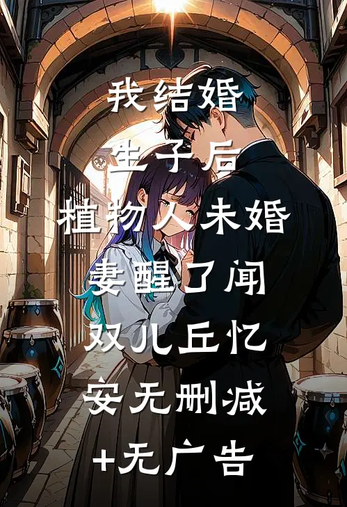 我结婚生子后，植物人未婚妻醒了闻双儿丘忆安无删减+无广告