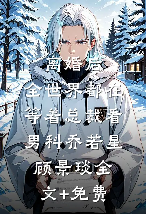 离婚后，全世界都在等着总裁看男科乔若星顾景琰全文+免费