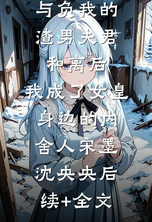 与负我的渣男夫君和离后，我成了女皇身边的内舍人宋墨沈央央后续+全文