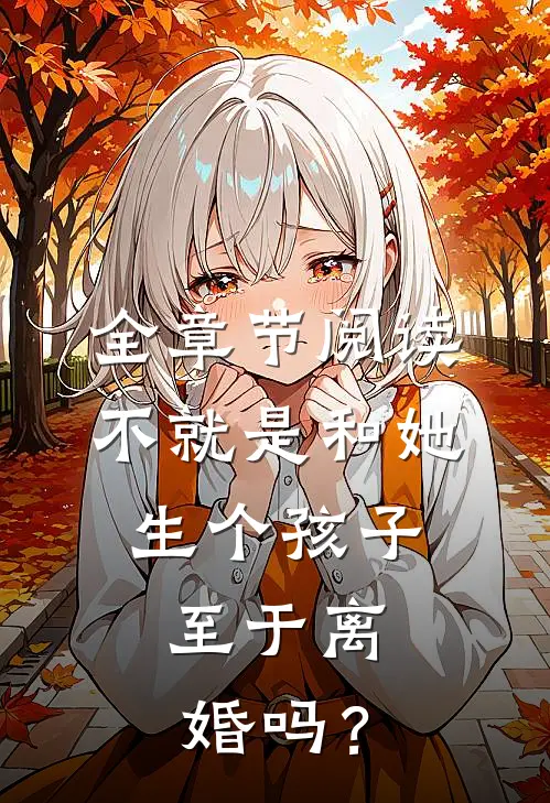 全章节阅读不就是和她生个孩子，至于离婚吗？