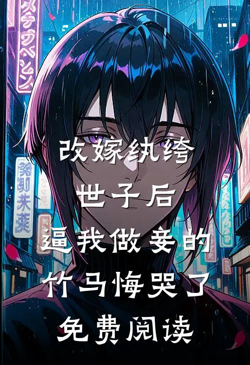 改嫁纨绔世子后，逼我做妾的竹马悔哭了免费阅读