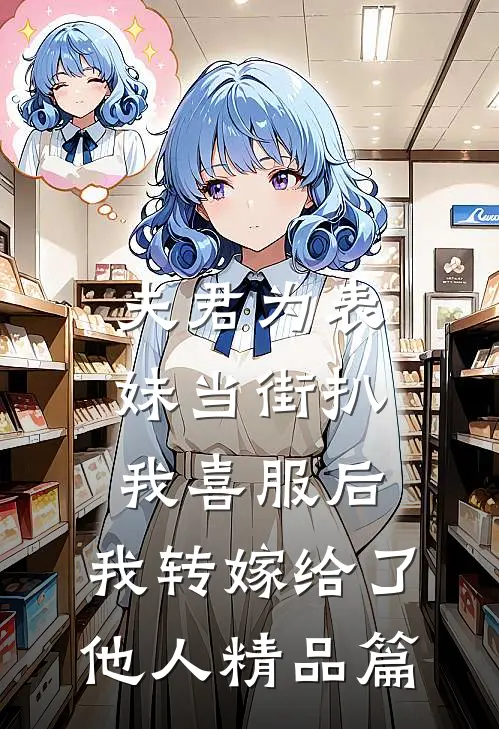 夫君为表妹当街扒我喜服后，我转嫁给了他人精品篇