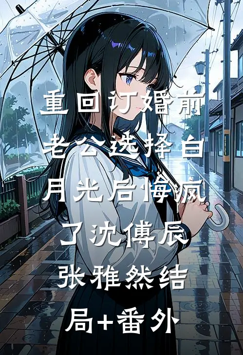 重回订婚前，老公选择白月光后悔疯了沈傅辰张雅然结局+番外