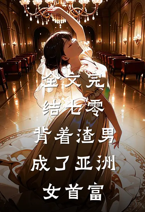 全文完结七零：背着渣男成了亚洲女首富