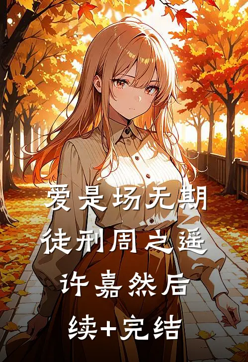 爱是场无期徒刑周之遥许嘉然后续+完结