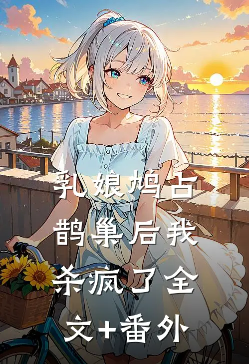 乳娘鸠占鹊巢后我杀疯了全文+番外
