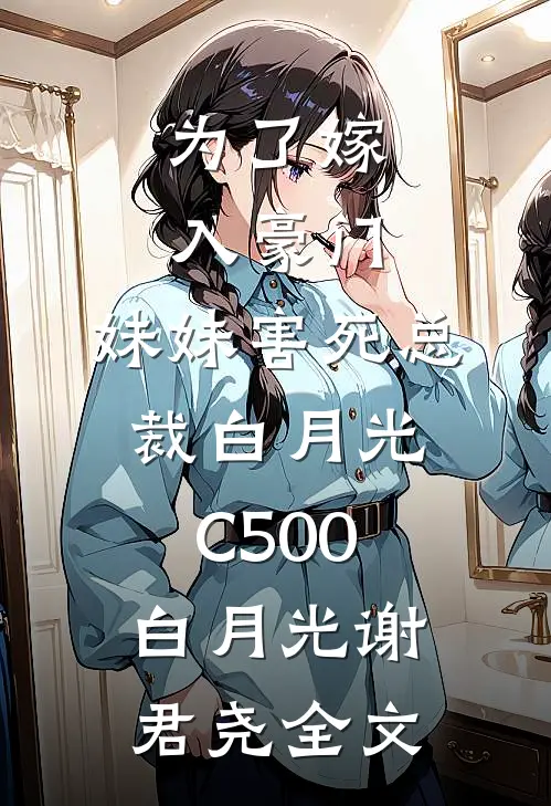 为了嫁入豪门，妹妹害死总裁白月光C500白月光谢君尧全文