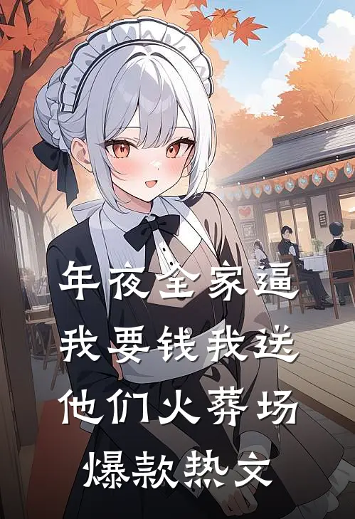年夜全家逼我要钱我送他们火葬场爆款热文
