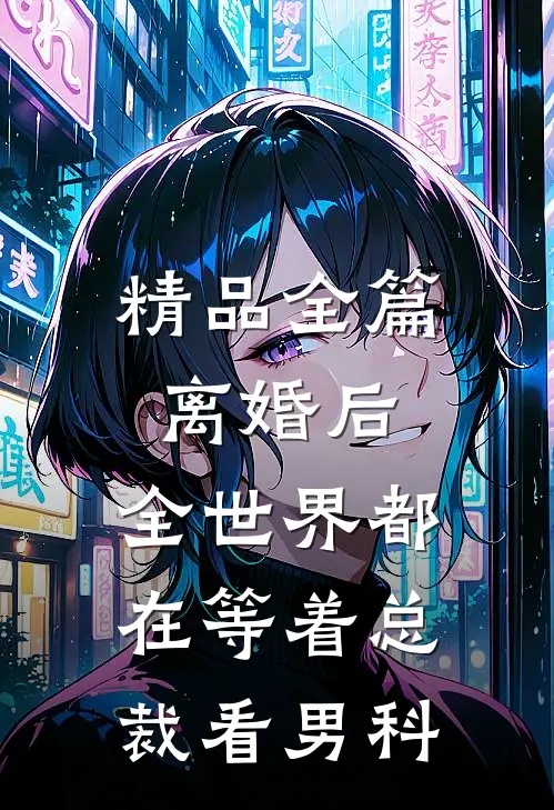 精品全篇离婚后，全世界都在等着总裁看男科