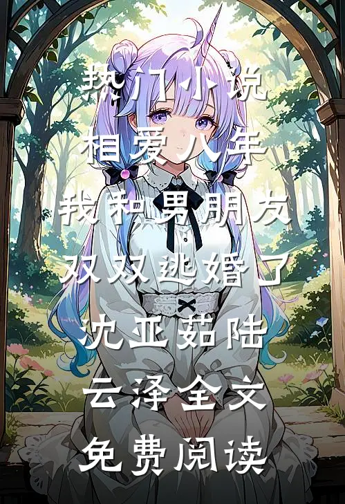 热门小说相爱八年，我和男朋友双双逃婚了沈亚茹陆云泽全文免费阅读