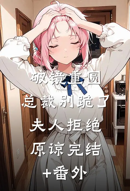 破镜重圆：总裁别跪了，夫人拒绝原谅完结+番外
