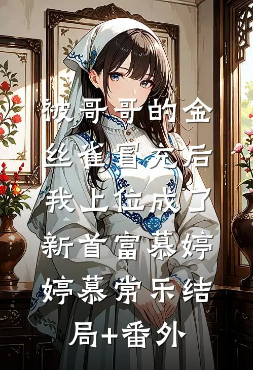 被哥哥的金丝雀冒充后，我上位成了新首富慕婷婷慕常乐结局+番外