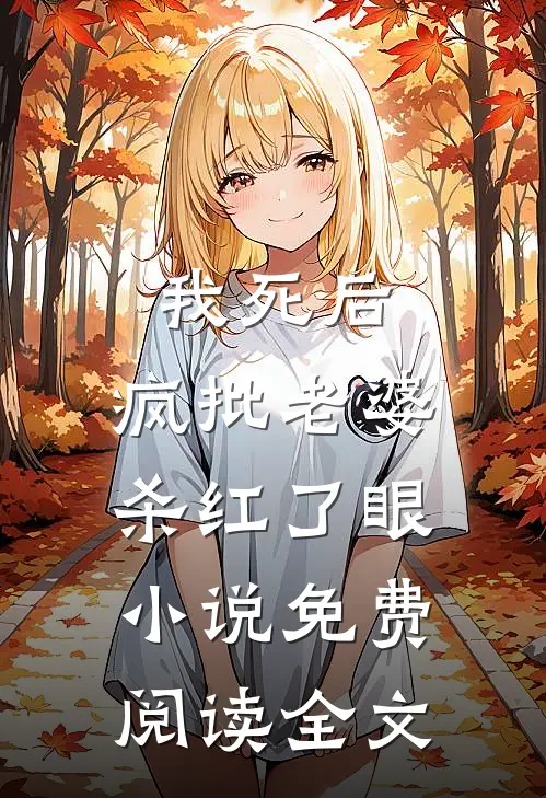 我死后，疯批老婆杀红了眼小说免费阅读全文