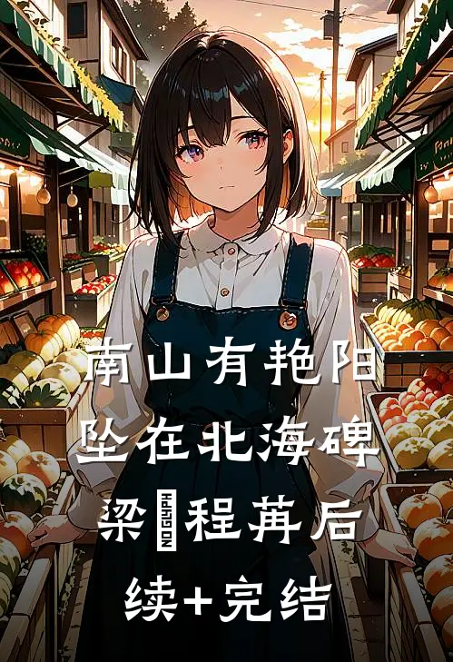 南山有艳阳，坠在北海碑梁玥程苒后续+完结