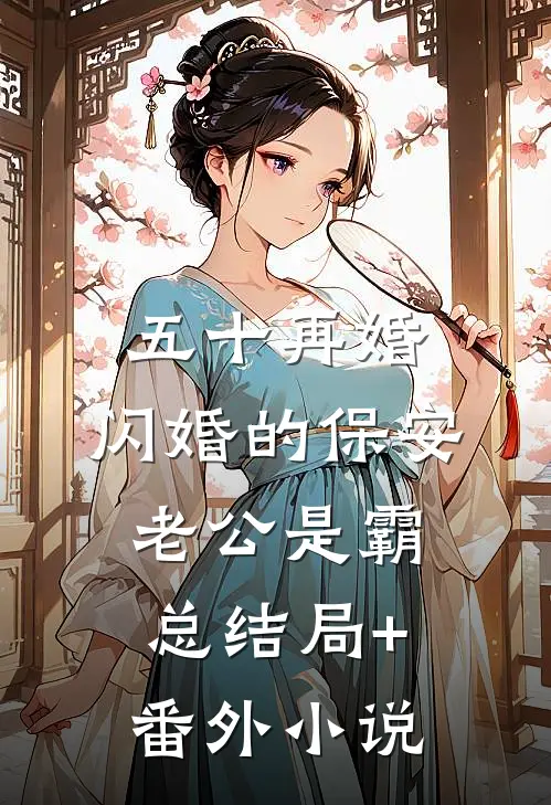 五十再婚，闪婚的保安老公是霸总结局+番外小说