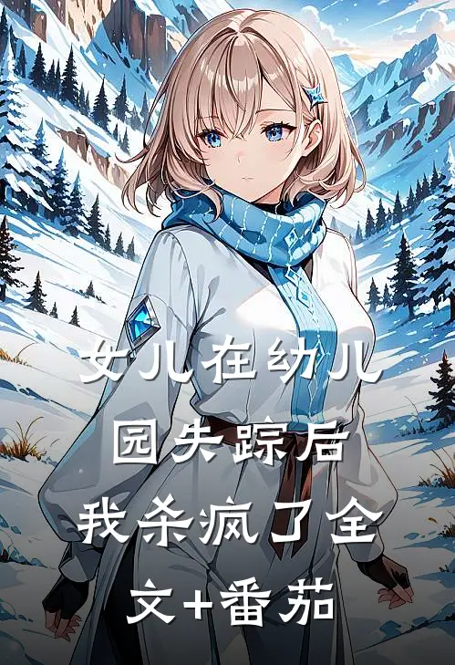 女儿在幼儿园失踪后，我杀疯了全文+番茄