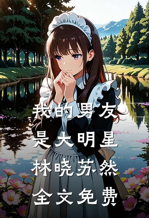 我的男友是大明星林晓苏然全文免费
