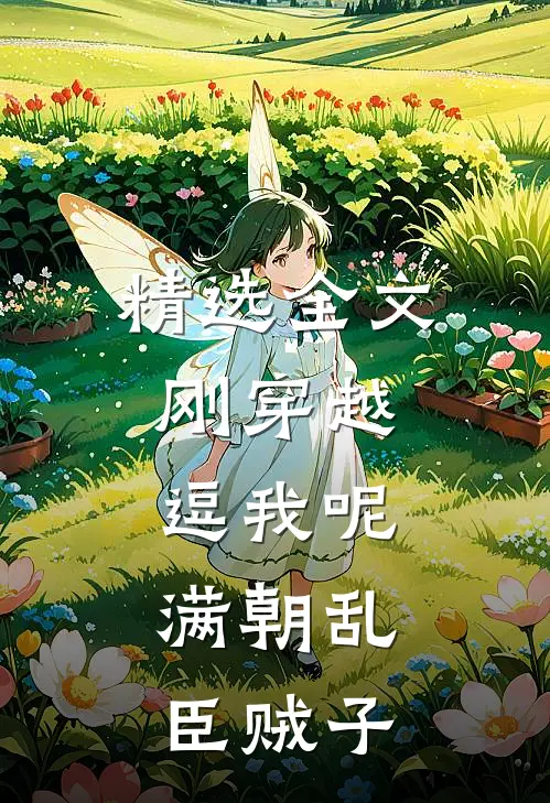 精选全文刚穿越，逗我呢，满朝乱臣贼子