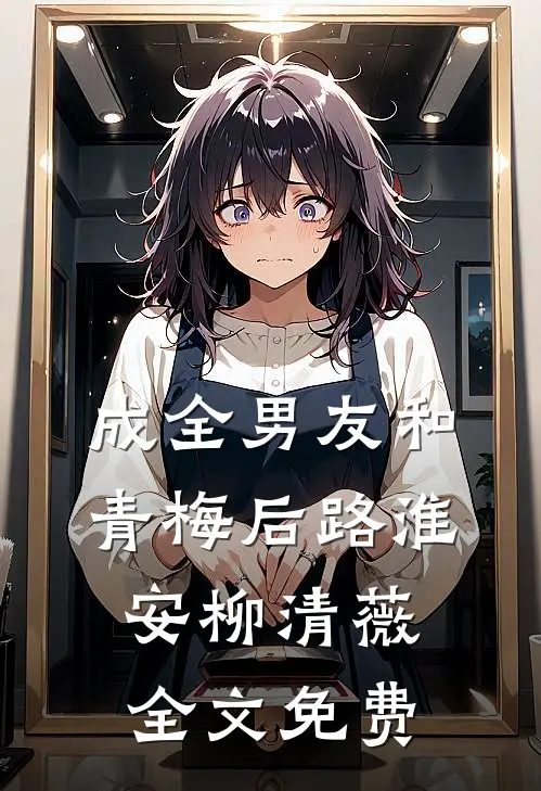 成全男友和青梅后路淮安柳清薇全文免费