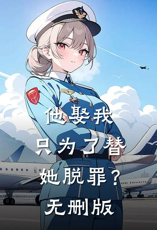他娶我，只为了替她脱罪？无删版
