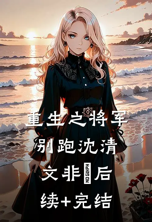 重生之将军别跑沈清文非玥后续+完结
