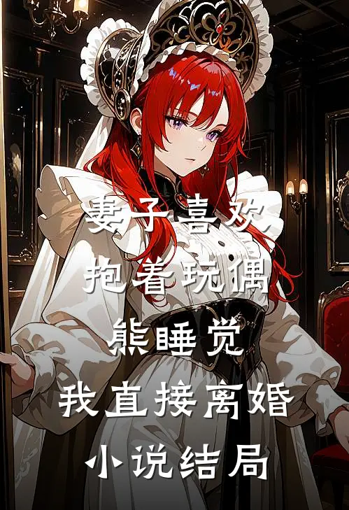 妻子喜欢抱着玩偶熊睡觉，我直接离婚小说结局