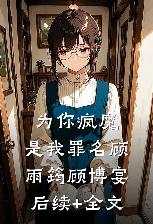 为你疯魔，是我罪名顾雨筠顾博宴后续+全文