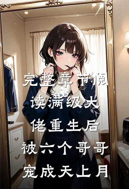 完整章节阅读满级大佬重生后，被六个哥哥宠成天上月