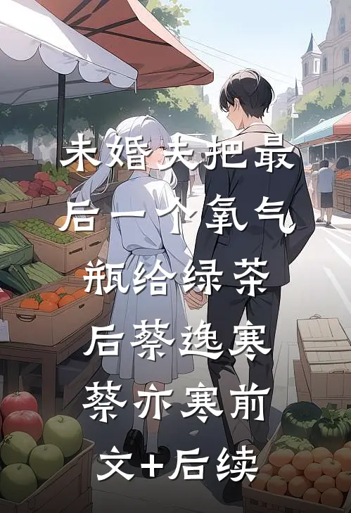 未婚夫把最后一个氧气瓶给绿茶后蔡逸寒蔡亦寒前文+后续