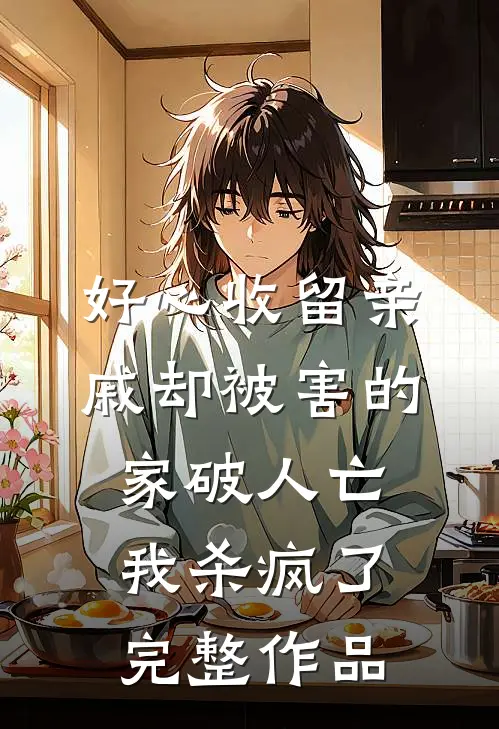 好心收留亲戚却被害的家破人亡，我杀疯了完整作品