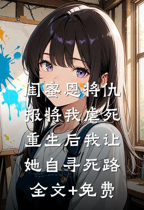 闺蜜恩将仇报将我虐死，重生后我让她自寻死路全文+免费
