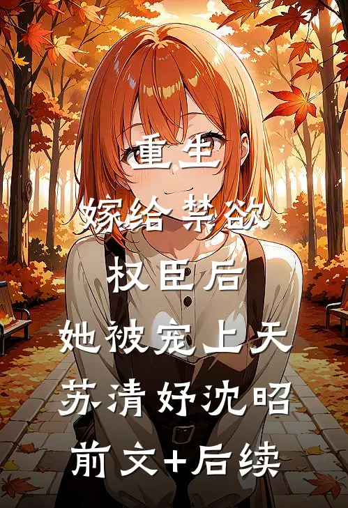 重生：嫁给禁欲权臣后，她被宠上天苏清妤沈昭前文+后续