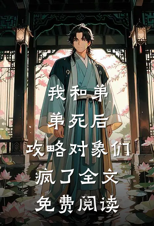 我和弟弟死后，攻略对象们疯了全文免费阅读