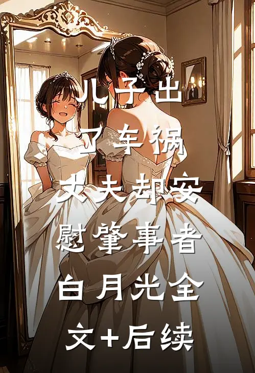 儿子出了车祸，丈夫却安慰肇事者白月光全文+后续