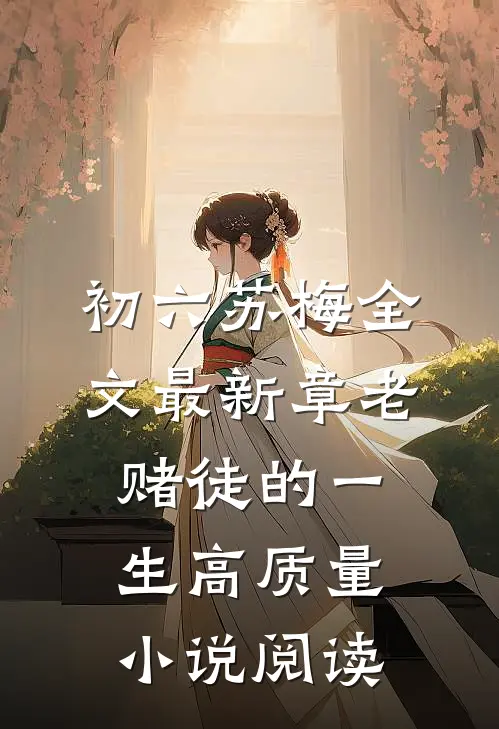 初六苏梅全文最新章老赌徒的一生高质量小说阅读