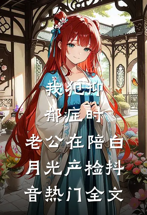 我犯抑郁症时，老公在陪白月光产检抖音热门全文